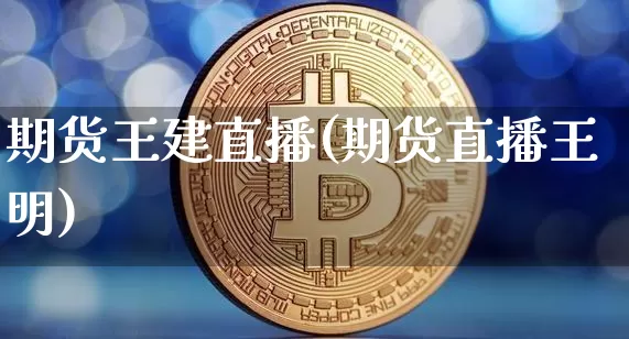 期货王建直播(期货直播王明)_https://www.jianghaiboli.com_恒指期货_第1张