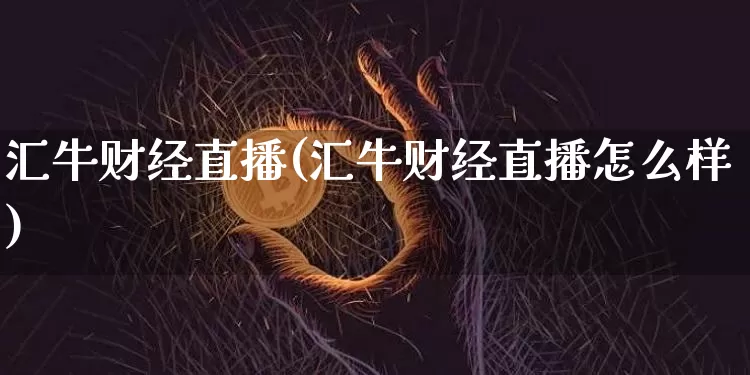 汇牛财经直播(汇牛财经直播怎么样)_https://www.jianghaiboli.com_期货_第1张