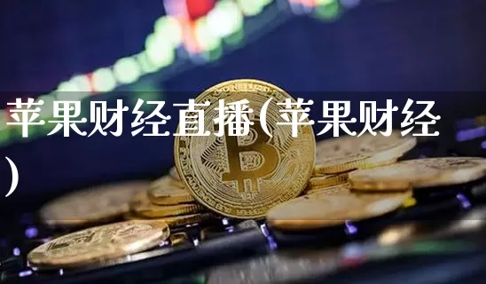 苹果财经直播(苹果财经)_https://www.jianghaiboli.com_黄金期货_第1张
