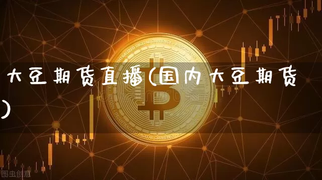 大豆期货直播(国内大豆期货)_https://www.jianghaiboli.com_恒指期货_第1张