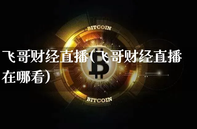 飞哥财经直播(飞哥财经直播在哪看)_https://www.jianghaiboli.com_期货_第1张