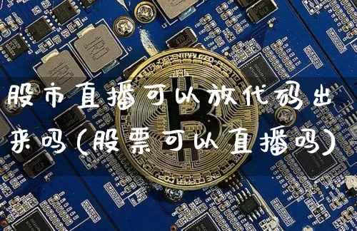 股市直播可以放代码出来吗(股票可以直播吗)_https://www.jianghaiboli.com_黄金期货_第1张