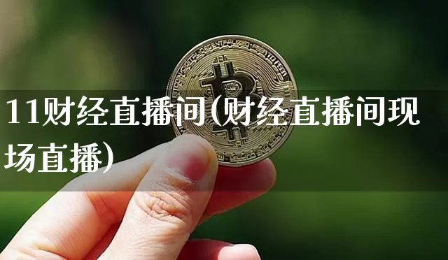11财经直播间(财经直播间现场直播)_https://www.jianghaiboli.com_外盘期货_第1张