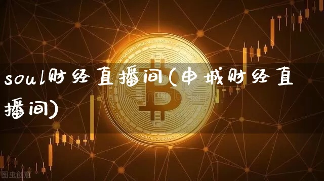 soul财经直播间(申城财经直播间)_https://www.jianghaiboli.com_黄金期货_第1张
