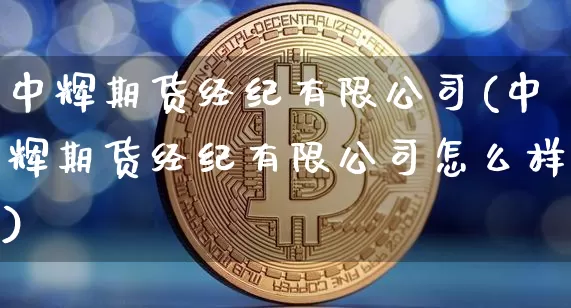 中辉期货经纪有限公司(中辉期货经纪有限公司怎么样)_https://www.jianghaiboli.com_期货_第1张