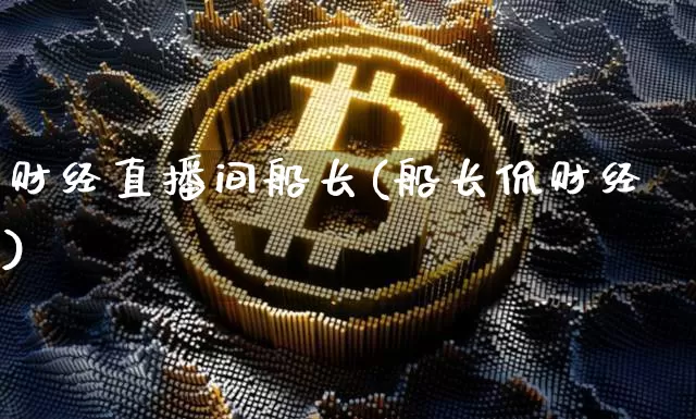 财经直播间船长(船长侃财经)_https://www.jianghaiboli.com_外盘期货_第1张