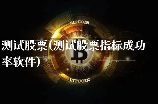 测试股票(测试股票指标成功率软件)_https://www.jianghaiboli.com_期货_第1张