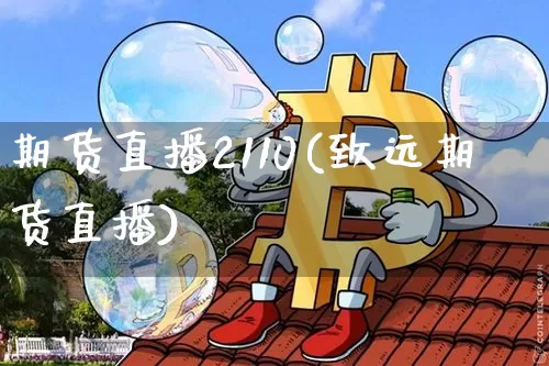 期货直播2110(致远期货直播)_https://www.jianghaiboli.com_原油期货_第1张