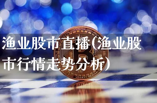 渔业股市直播(渔业股市行情走势分析)_https://www.jianghaiboli.com_期货_第1张