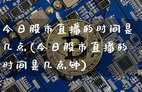 今日股市直播的时间是几点(今日股市直播的时间是几点钟)_https://www.jianghaiboli.com_黄金期货_第1张