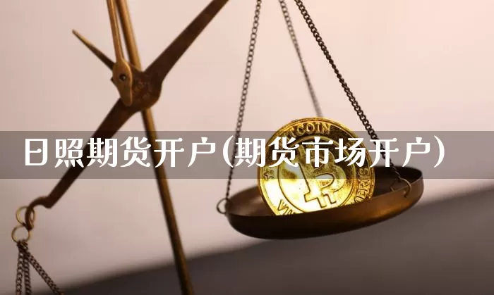 日照期货开户(期货市场开户)_https://www.jianghaiboli.com_期货_第1张
