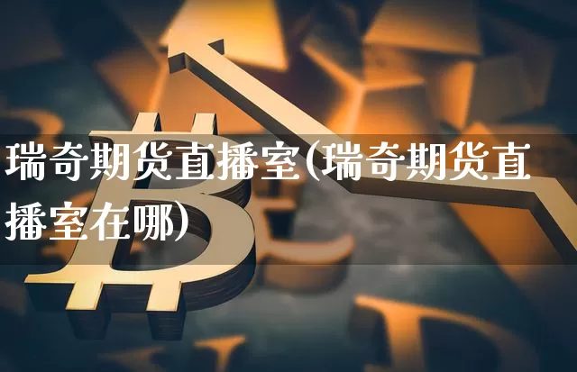 瑞奇期货直播室(瑞奇期货直播室在哪)_https://www.jianghaiboli.com_原油期货_第1张