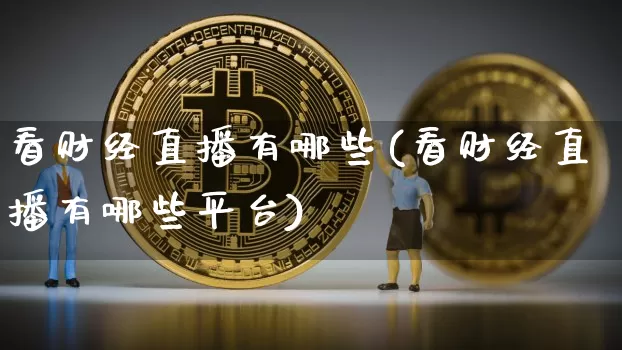 看财经直播有哪些(看财经直播有哪些平台)_https://www.jianghaiboli.com_外盘期货_第1张