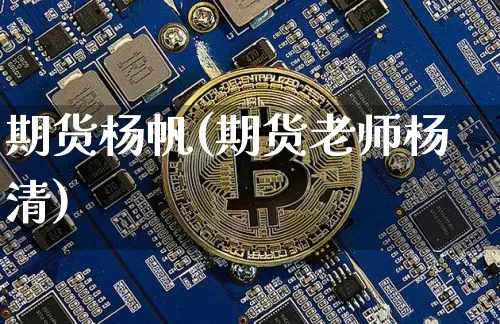期货杨帆(期货老师杨清)_https://www.jianghaiboli.com_黄金期货_第1张