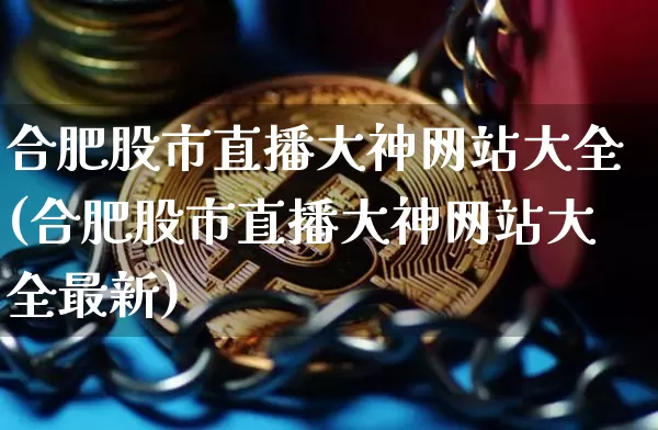 合肥股市直播大神网站大全(合肥股市直播大神网站大全最新)_https://www.jianghaiboli.com_外盘期货_第1张