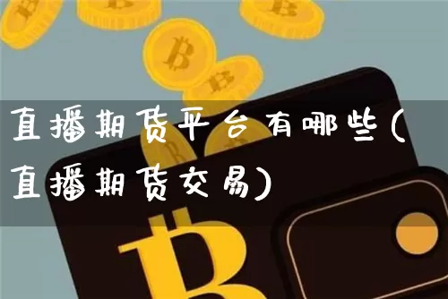 直播期货平台有哪些(直播期货交易)_https://www.jianghaiboli.com_黄金期货_第1张
