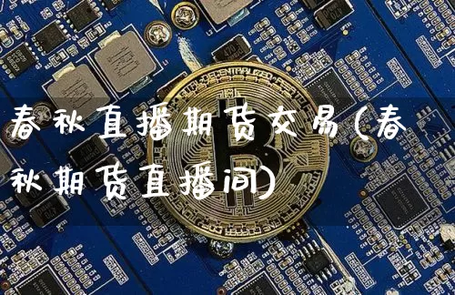 春秋直播期货交易(春秋期货直播间)_https://www.jianghaiboli.com_黄金期货_第1张