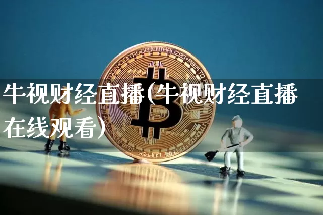 牛视财经直播(牛视财经直播在线观看)_https://www.jianghaiboli.com_外盘期货_第1张
