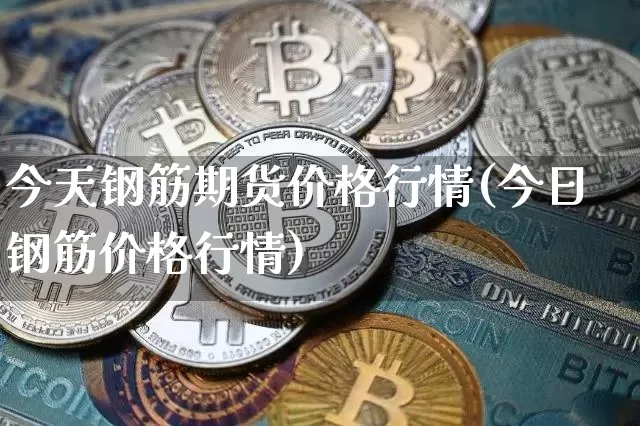 今天钢筋期货价格行情(今日钢筋价格行情)_https://www.jianghaiboli.com_期货_第1张