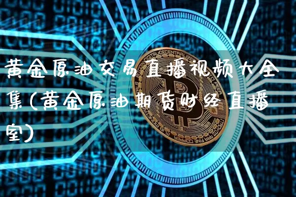 黄金原油交易直播视频大全集(黄金原油期货财经直播室)_https://www.jianghaiboli.com_期货_第1张