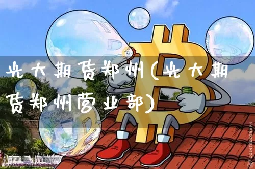 光大期货郑州(光大期货郑州营业部)_https://www.jianghaiboli.com_黄金期货_第1张