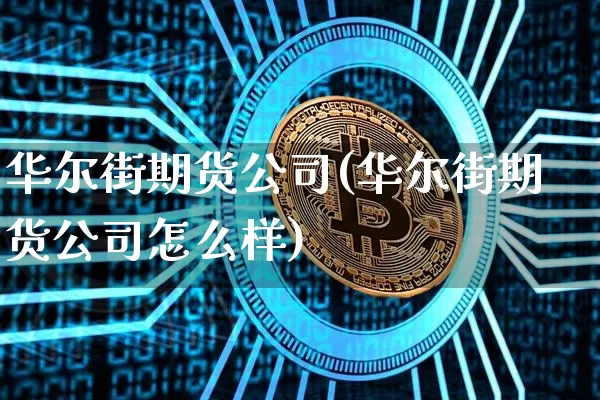 华尔街期货公司(华尔街期货公司怎么样)_https://www.jianghaiboli.com_原油期货_第1张