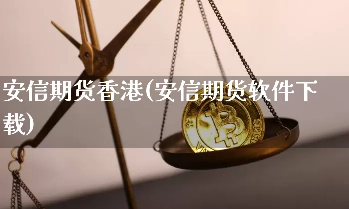 安信期货香港(安信期货软件下载)_https://www.jianghaiboli.com_黄金期货_第1张