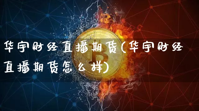 华宇财经直播期货(华宇财经直播期货怎么样)_https://www.jianghaiboli.com_恒指期货_第1张