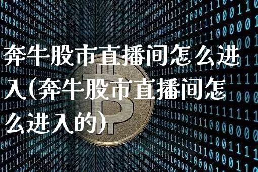 奔牛股市直播间怎么进入(奔牛股市直播间怎么进入的)_https://www.jianghaiboli.com_恒指期货_第1张