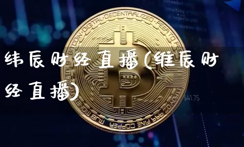纬辰财经直播(维辰财经直播)_https://www.jianghaiboli.com_外盘期货_第1张