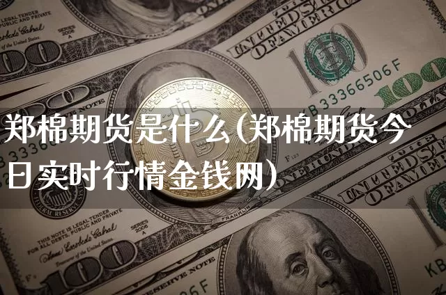 郑棉期货是什么(郑棉期货今日实时行情金钱网)_https://www.jianghaiboli.com_外盘期货_第1张