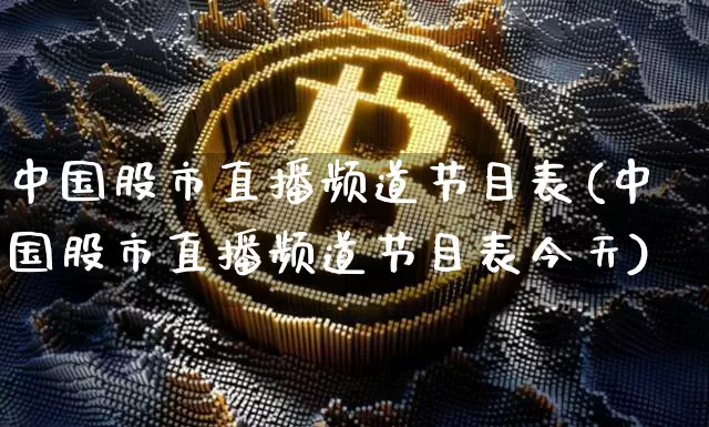 中国股市直播频道节目表(中国股市直播频道节目表今天)_https://www.jianghaiboli.com_外盘期货_第1张