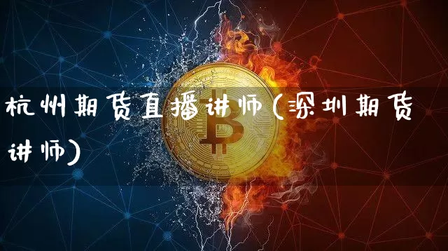 杭州期货直播讲师(深圳期货讲师)_https://www.jianghaiboli.com_外盘期货_第1张