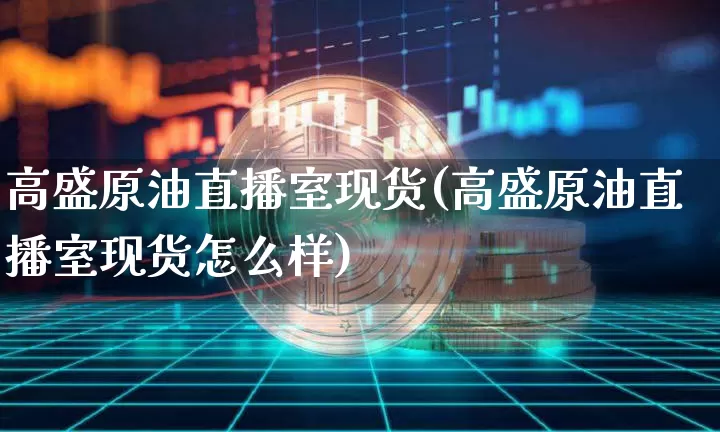 高盛原油直播室现货(高盛原油直播室现货怎么样)_https://www.jianghaiboli.com_期货_第1张