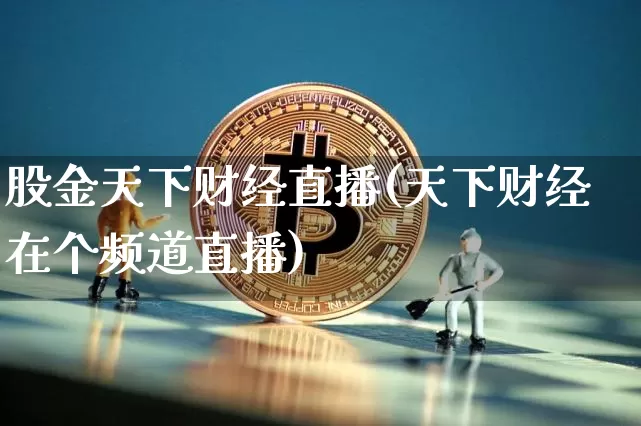 股金天下财经直播(天下财经在个频道直播)_https://www.jianghaiboli.com_期货_第1张