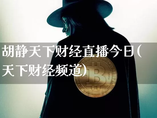 胡静天下财经直播今日(天下财经频道)_https://www.jianghaiboli.com_黄金期货_第1张