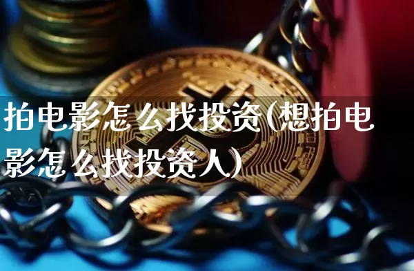 拍电影怎么找投资(想拍电影怎么找投资人)_https://www.jianghaiboli.com_恒指期货_第1张
