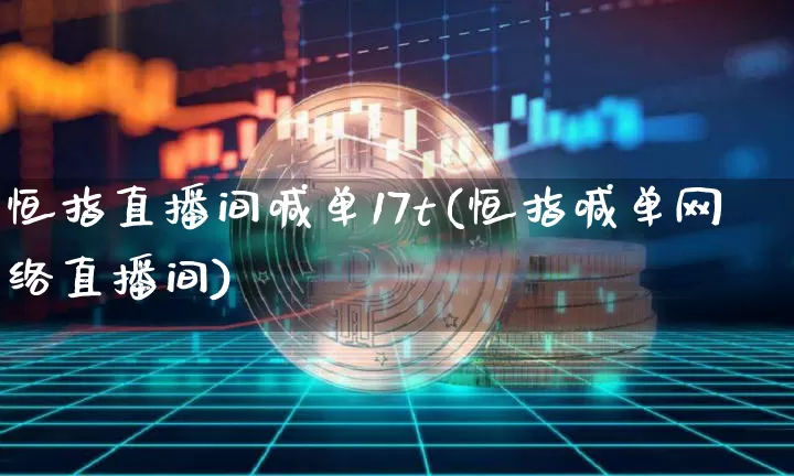 恒指直播间喊单17t(恒指喊单网络直播间)_https://www.jianghaiboli.com_黄金期货_第1张