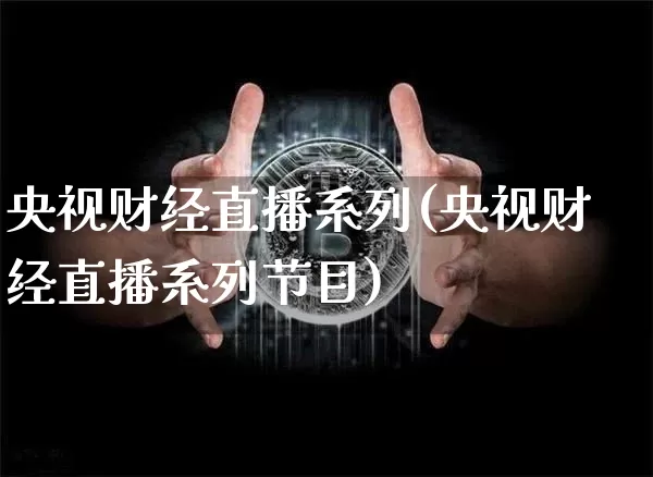 央视财经直播系列(央视财经直播系列节目)_https://www.jianghaiboli.com_外盘期货_第1张