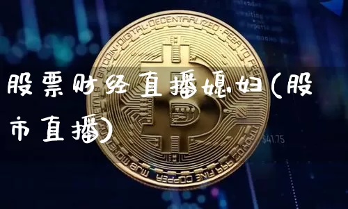 股票财经直播媳妇(股市直播)_https://www.jianghaiboli.com_外盘期货_第1张