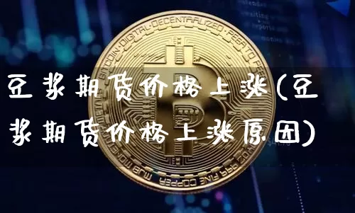 豆浆期货价格上涨(豆浆期货价格上涨原因)_https://www.jianghaiboli.com_原油期货_第1张