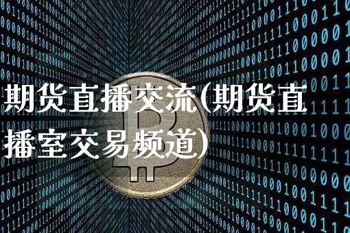 期货直播交流(期货直播室交易频道)_https://www.jianghaiboli.com_期货_第1张