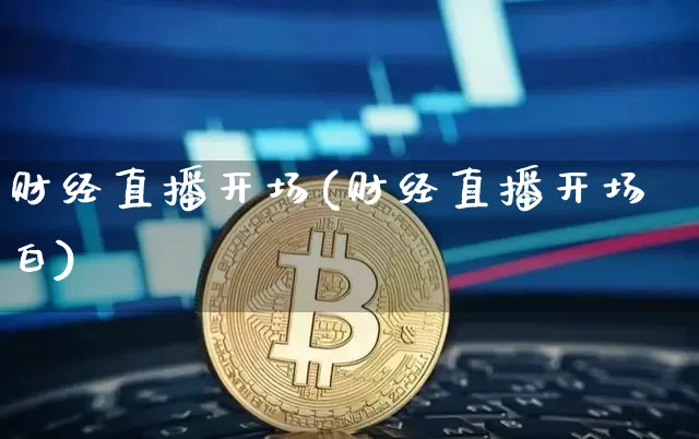 财经直播开场(财经直播开场白)_https://www.jianghaiboli.com_外盘期货_第1张