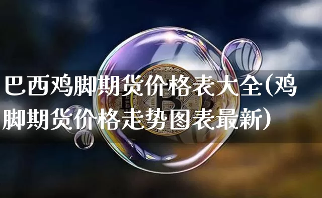 巴西鸡脚期货价格表大全(鸡脚期货价格走势图表最新)_https://www.jianghaiboli.com_黄金期货_第1张