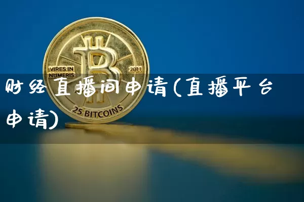 财经直播间申请(直播平台申请)_https://www.jianghaiboli.com_原油期货_第1张