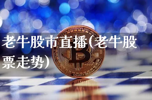 老牛股市直播(老牛股票走势)_https://www.jianghaiboli.com_外盘期货_第1张