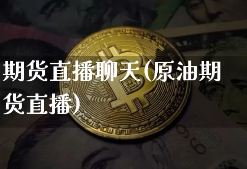 期货直播聊天(原油期货直播)_https://www.jianghaiboli.com_外盘期货_第1张