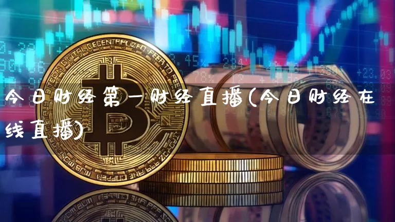 今日财经第一财经直播(今日财经在线直播)_https://www.jianghaiboli.com_黄金期货_第1张