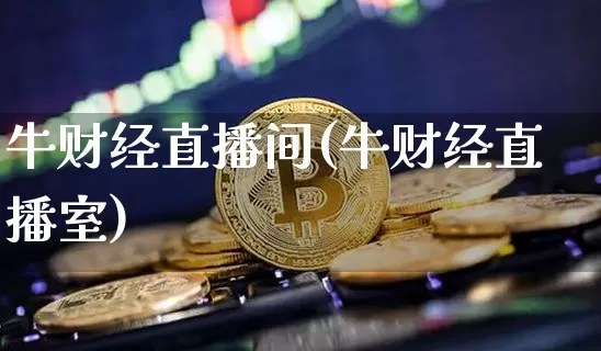 牛财经直播间(牛财经直播室)_https://www.jianghaiboli.com_外盘期货_第1张