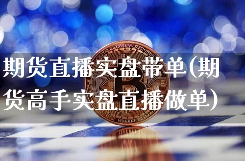 期货直播实盘带单(期货高手实盘直播做单)_https://www.jianghaiboli.com_期货_第1张